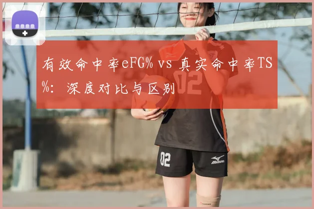 有效命中率eFG% vs 真实命中率TS%：深度对比与区别