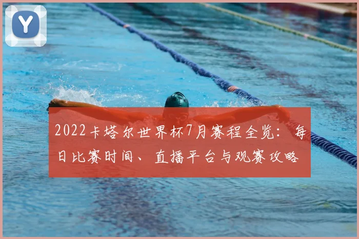2022卡塔尔世界杯7月赛程全览：每日比赛时间、直播平台与观赛攻略
