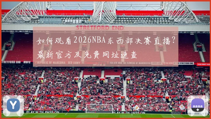 如何观看2026NBA东西部决赛直播？最新官方及免费网址速查
