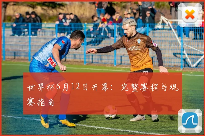 世界杯6月12日开幕：完整赛程与观赛指南