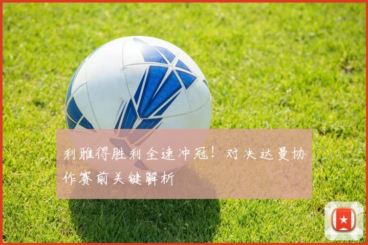 利雅得胜利全速冲冠！对决达曼协作赛前关键解析