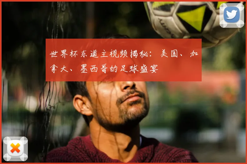世界杯东道主视频揭秘：美国、加拿大、墨西哥的足球盛宴