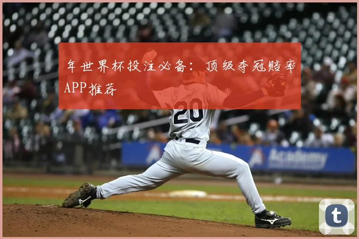 年世界杯投注必备：顶级夺冠赔率APP推荐