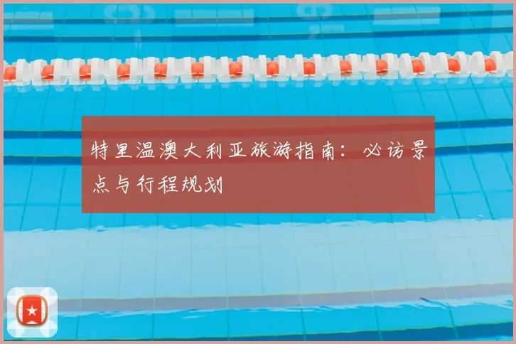 特里温澳大利亚旅游指南：必访景点与行程规划