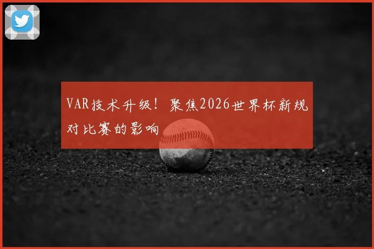 VAR技术升级！聚焦2026世界杯新规对比赛的影响