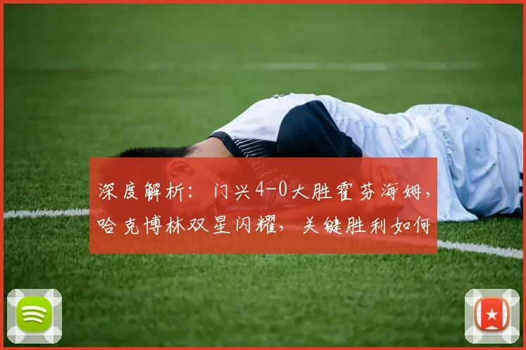 深度解析：门兴4-0大胜霍芬海姆，哈克博林双星闪耀，关键胜利如何改变德甲格局？