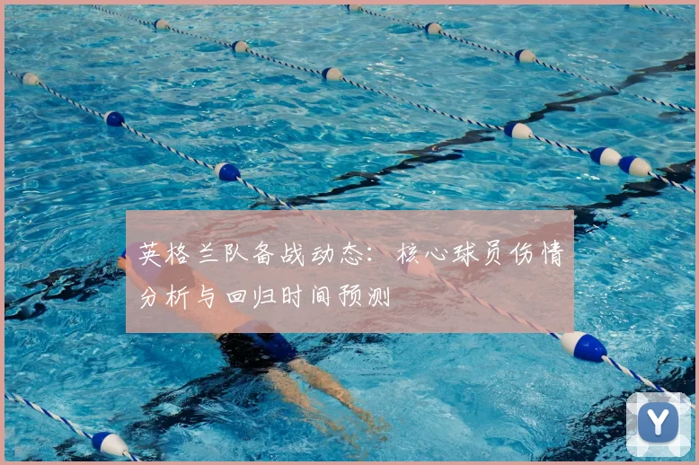 英格兰队备战动态：核心球员伤情分析与回归时间预测