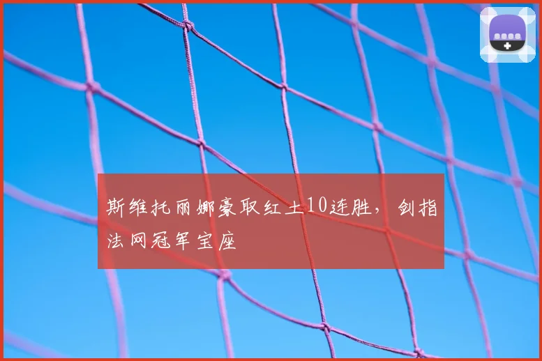 斯维托丽娜豪取红土10连胜，剑指法网冠军宝座