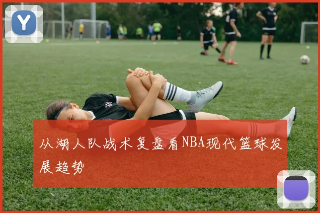 从湖人队战术复盘看NBA现代篮球发展趋势