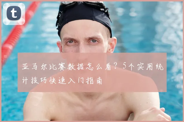 亚马尔比赛数据怎么看？5个实用统计技巧快速入门指南