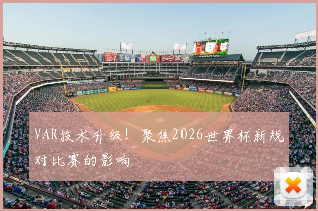 VAR技术升级！聚焦2026世界杯新规对比赛的影响