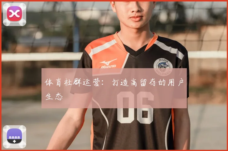 体育社群运营：打造高留存的用户生态