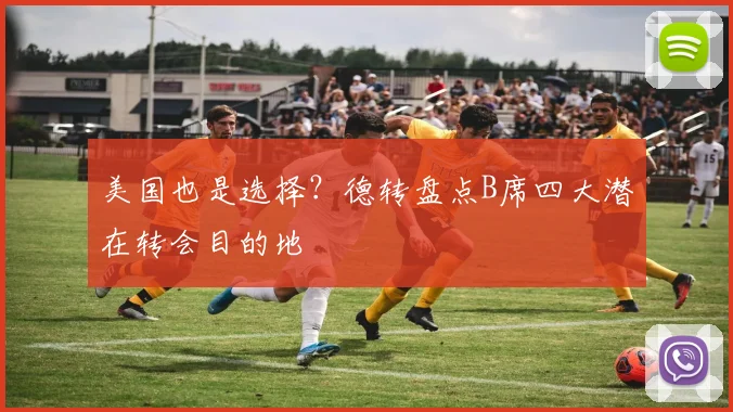 美国也是选择？德转盘点B席四大潜在转会目的地