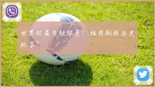 世界杯最年轻球员：谁将刷新历史纪录？