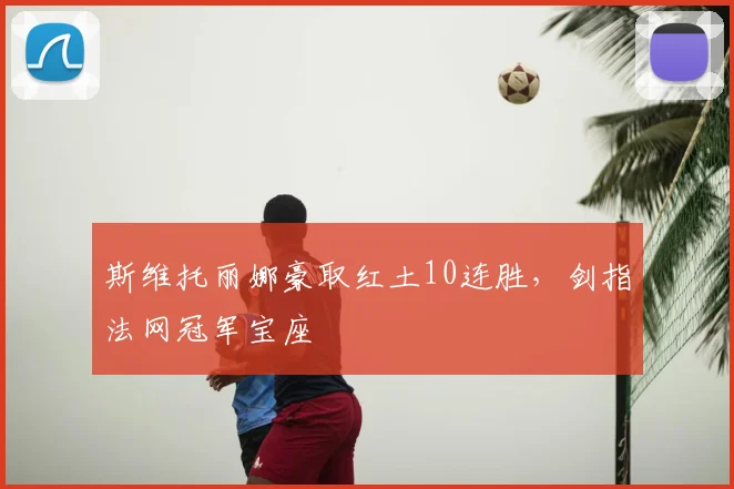 斯维托丽娜豪取红土10连胜，剑指法网冠军宝座