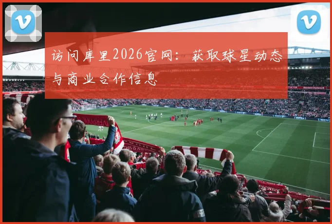 访问库里2026官网：获取球星动态与商业合作信息