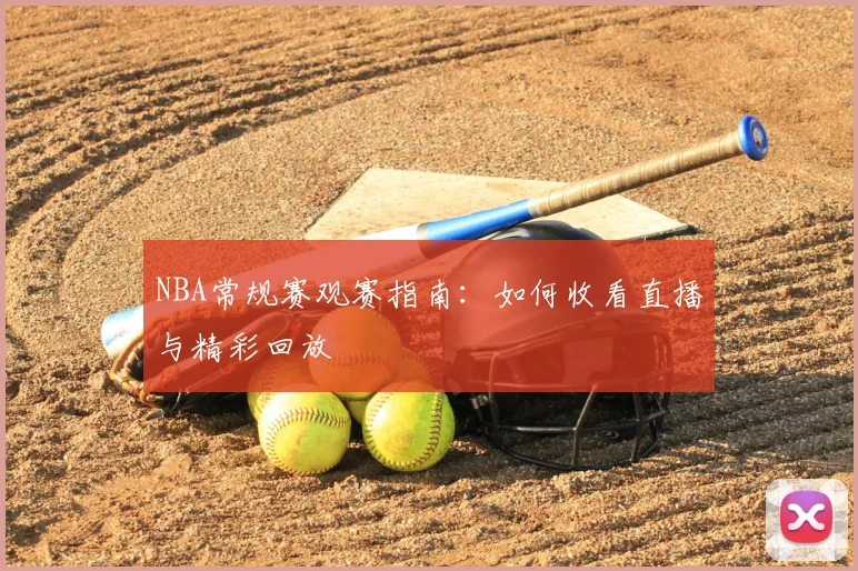 NBA常规赛观赛指南：如何收看直播与精彩回放