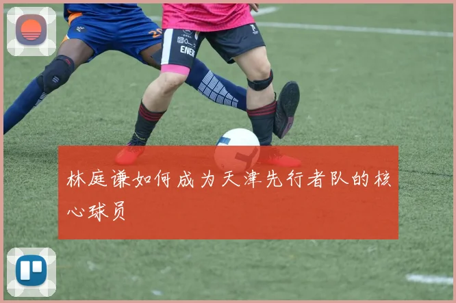 林庭谦如何成为天津先行者队的核心球员