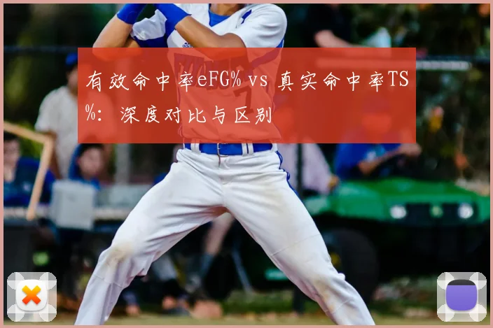 有效命中率eFG% vs 真实命中率TS%：深度对比与区别